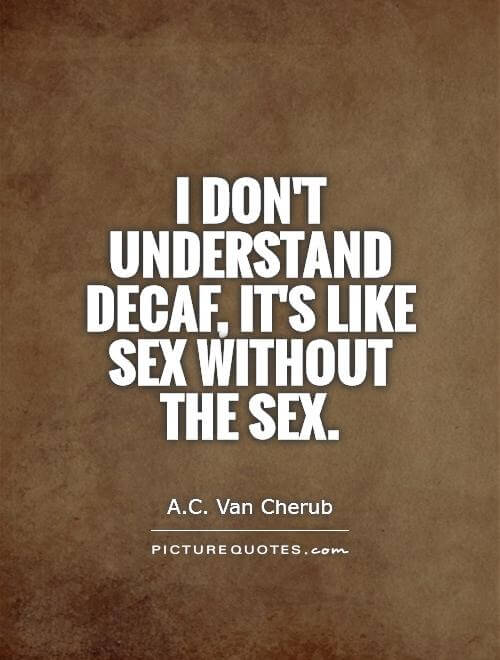 I Dont Understand Decaf Its Like Sex Without The Sex Quote 1 Mutualgain 9443